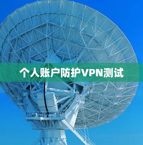 个人账户防护VPN测试 个人账户防护VPN测试