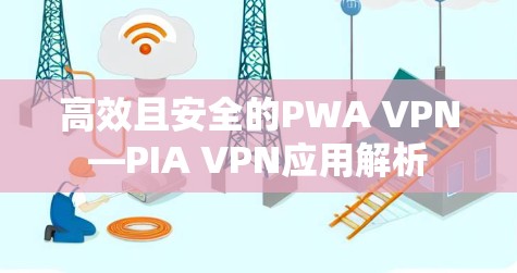 高效且安全的PWA VPN—PIA VPN应用解析