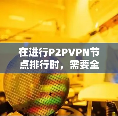在进行P2PVPN节点排行时,需要全面考虑多个因素以确保网络的稳定性和性能。以下是对节点排行的详细分析和建议 在进行P2PVPN节点排行时,需要全面考虑多个因素以确保网络的稳定性和性能。以下是对节点排行的详细分析和建议