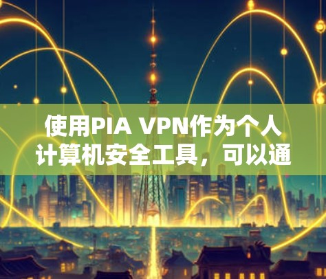 使用PIA VPN作为个人计算机安全工具,可以通过以下步骤进行操作 使用PIA VPN作为个人计算机安全工具,可以通过以下步骤进行操作