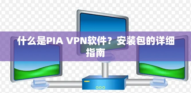 什么是PIA VPN软件?安装包的详细指南 什么是PIA VPN软件?安装包的详细指南