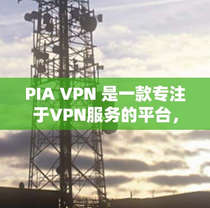 PIA VPN 是一款专注于VPN服务的平台，提供多种版本以满足不同用户的需求。如果你正在寻找最新版的PIA VPN，以下是一个推荐的版本信息和功能亮点