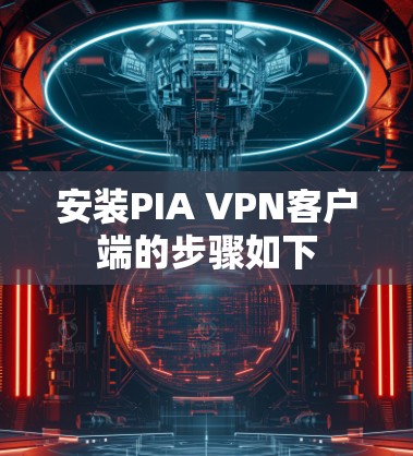 安装PIA VPN客户端的步骤如下 安装PIA VPN客户端的步骤如下