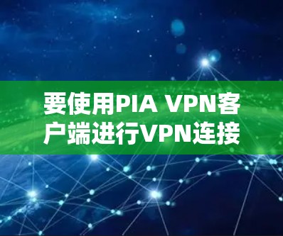 要使用PIA VPN客户端进行VPN连接,以下是一个详细步骤指南,帮助您顺利完成设置和连接 要使用PIA VPN客户端进行VPN连接,以下是一个详细步骤指南,帮助您顺利完成设置和连接