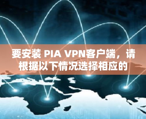 要安装 PIA VPN客户端,请根据以下情况选择相应的步骤 要安装 PIA VPN客户端,请根据以下情况选择相应的步骤