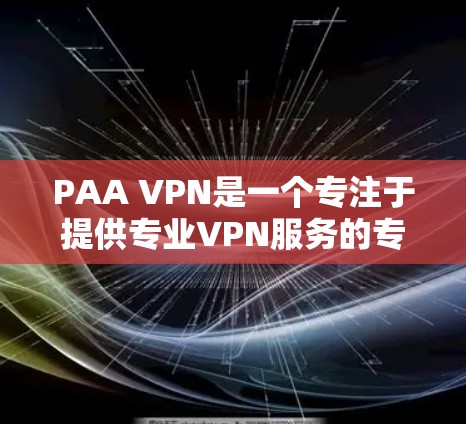 PAA VPN是一个专注于提供专业VPN服务的专业公司,主要提供移动设备上的VPN功能,以及Web端和API访问互联网的能力。以下是一些关于PAA VPN的详细信息 PAA VPN是一个专注于提供专业VPN服务的专业公司,主要提供移动设备上的VPN功能,以及Web端和API访问互联网的能力。以下是一些关于PAA VPN的详细信息