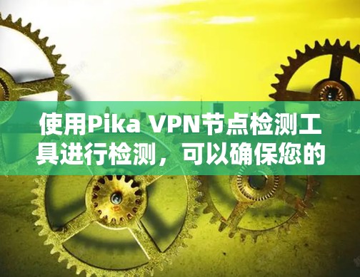 使用Pika VPN节点检测工具进行检测,可以确保您的Pika VPN节点处于安全和可用的状态。以下是一些步骤指南 使用Pika VPN节点检测工具进行检测,可以确保您的Pika VPN节点处于安全和可用的状态。以下是一些步骤指南