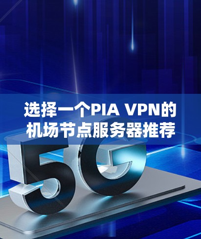 选择一个PIA VPN的机场节点服务器推荐,可以按照以下几个步骤进行 选择一个PIA VPN的机场节点服务器推荐,可以按照以下几个步骤进行