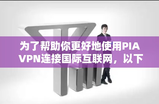 为了帮助你更好地使用PIA VPN连接国际互联网，以下是一个结构化的指南，涵盖从了解服务到使用技巧的各个方面