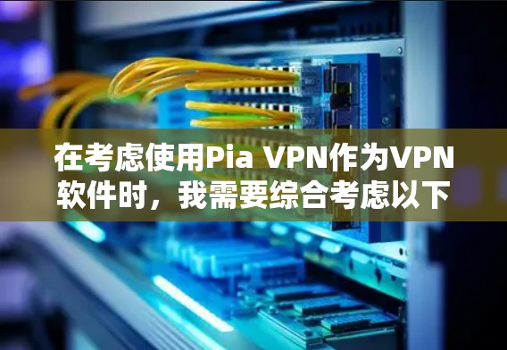 在考虑使用Pia VPN作为VPN软件时,我需要综合考虑以下几个关键因素 在考虑使用Pia VPN作为VPN软件时,我需要综合考虑以下几个关键因素
