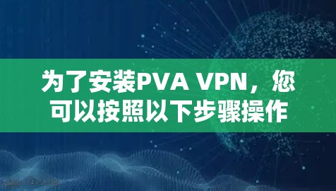 为了安装PVA VPN,您可以按照以下步骤操作 为了安装PVA VPN,您可以按照以下步骤操作