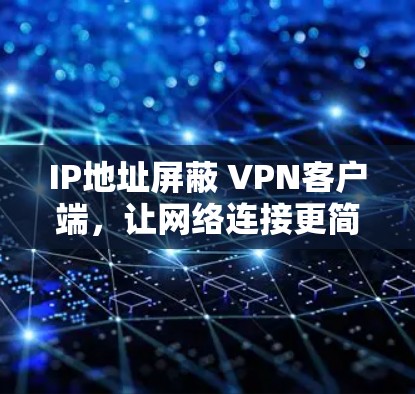 IP地址屏蔽 VPN客户端,让网络连接更简单 IP地址屏蔽 VPN客户端,让网络连接更简单