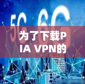 为了下载PIA VPN的官方最新版,您可以按照以下步骤操作 为了下载PIA VPN的官方最新版,您可以按照以下步骤操作