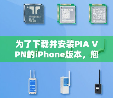 为了下载并安装PIA VPN的iPhone版本，您可以按照以下步骤进行