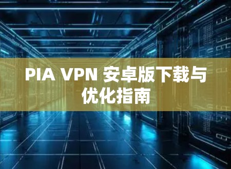 PIA VPN 安卓版下载与优化指南