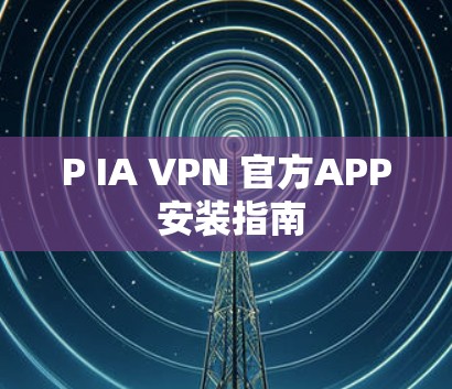 P IA VPN 官方APP 安装指南