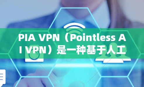 PIA VPN（Pointless AI VPN）是一种基于人工智能的网络VPN服务，旨在通过智能算法优化网络性能。如果你想进行PIA VPN高速连接测试，以下是一个详细的步骤说明