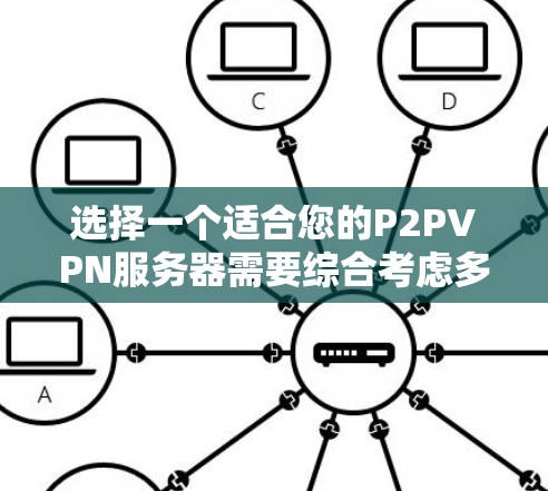 选择一个适合您的P2PVPN服务器需要综合考虑多个因素，包括服务器位置、性能、安全性、功能需求、管理流程、网络安全、预算、可维护性和兼容性。以下是一个详细的步骤指南，帮助您做出明智的选择