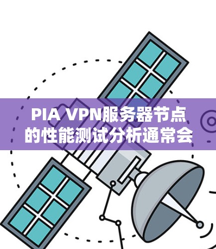 PIA VPN服务器节点的性能测试分析通常会涉及到以下几个方面