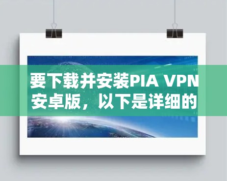 要下载并安装PIA VPN安卓版,以下是详细的步骤指南 要下载并安装PIA VPN安卓版,以下是详细的步骤指南