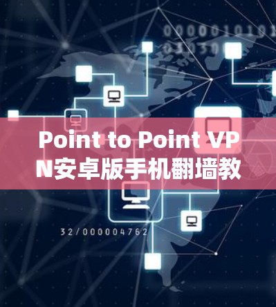 Point to Point VPN安卓版手机翻墙教程 Point to Point VPN安卓版手机翻墙教程