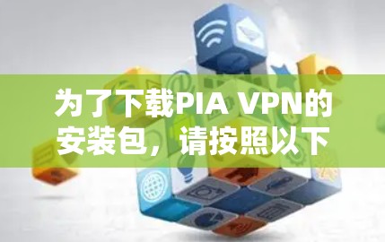 为了下载PIA VPN的安装包,请按照以下步骤操作 为了下载PIA VPN的安装包,请按照以下步骤操作