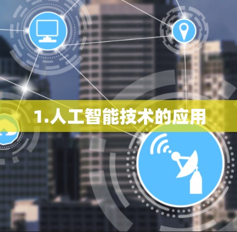 1.人工智能技术的应用 1.人工智能技术的应用