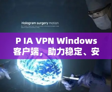 P IA VPN Windows客户端,助力稳定、安全的网络连接 P IA VPN Windows客户端,助力稳定、安全的网络连接