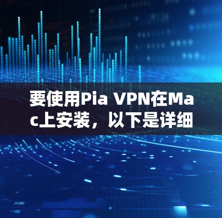 要使用Pia VPN在Mac上安装,以下是详细的步骤 要使用Pia VPN在Mac上安装,以下是详细的步骤