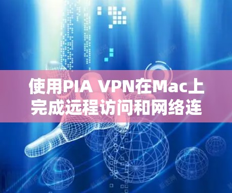 使用PIA VPN在Mac上完成远程访问和网络连接,以下是详细的步骤指南 使用PIA VPN在Mac上完成远程访问和网络连接,以下是详细的步骤指南