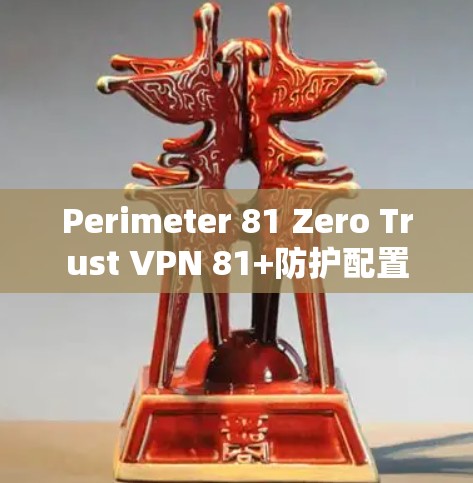 Perimeter 81 Zero Trust VPN 81+防护配置 Perimeter 81 Zero Trust VPN 81+防护配置