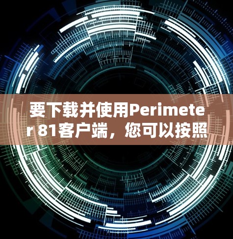 要下载并使用Perimeter 81客户端,您可以按照以下步骤进行 要下载并使用Perimeter 81客户端,您可以按照以下步骤进行