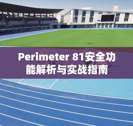 Perimeter 81安全功能解析与实战指南 Perimeter 81安全功能解析与实战指南