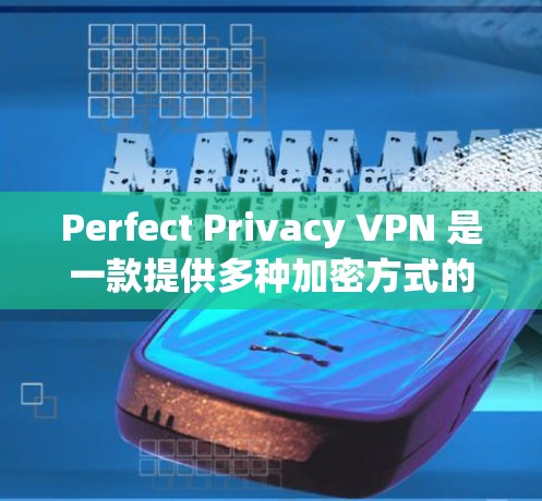 Perfect Privacy VPN 是一款提供多种加密方式的个人VPN软件，适合个人用户使用。为了方便用户下载，下面是一些主要的下载入口和链接，供参考