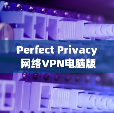Perfect Privacy 网络VPN电脑版是一款专业级的网络安全工具,旨在帮助用户更高效地管理网络流量,减少广告点击和网络使用。以下是对其功能和优势的详细分析 Perfect Privacy 网络VPN电脑版是一款专业级的网络安全工具,旨在帮助用户更高效地管理网络流量,减少广告点击和网络使用。以下是对其功能和优势的详细分析