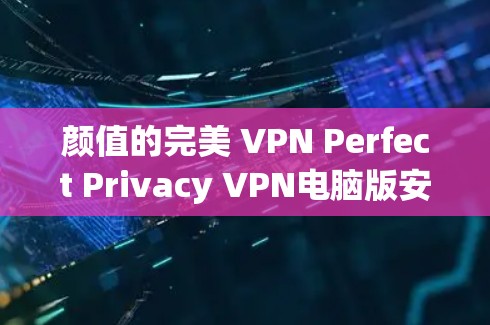 颜值的完美 VPN Perfect Privacy VPN电脑版安装教程 颜值的完美 VPN Perfect Privacy VPN电脑版安装教程