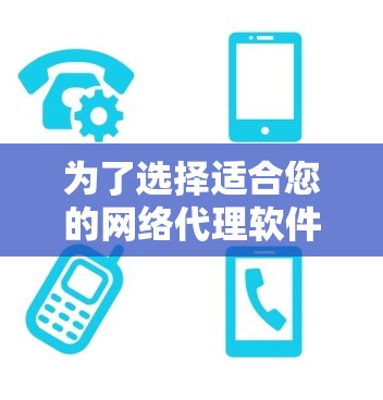 为了选择适合您的网络代理软件,您可以按照以下步骤进行 为了选择适合您的网络代理软件,您可以按照以下步骤进行