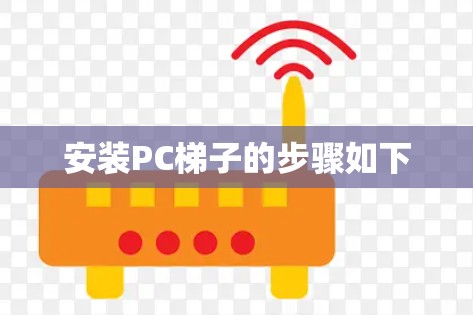 安装PC梯子的步骤如下 安装PC梯子的步骤如下