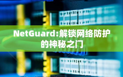 NetGuard:解锁网络防护的神秘之门 NetGuard:解锁网络防护的神秘之门