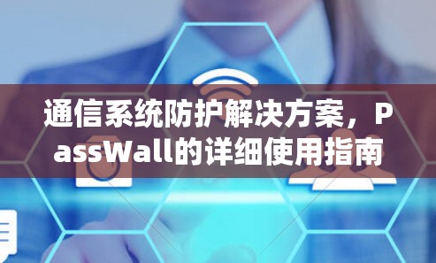 通信系统防护解决方案,PassWall的详细使用指南 通信系统防护解决方案,PassWall的详细使用指南
