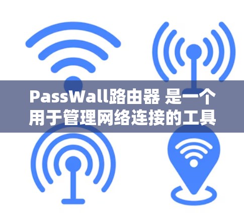 PassWall路由器 是一个用于管理网络连接的工具，主要用于配置和管理局域网的IP地址和端口连接。以下是一些基本的配置步骤，帮助你熟悉 PassWall 路由器的功能