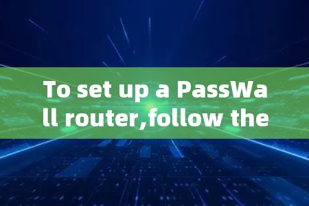 To set up a PassWall router,follow these organized steps: