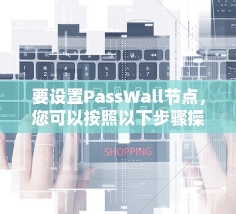 要设置PassWall节点,您可以按照以下步骤操作 要设置PassWall节点,您可以按照以下步骤操作