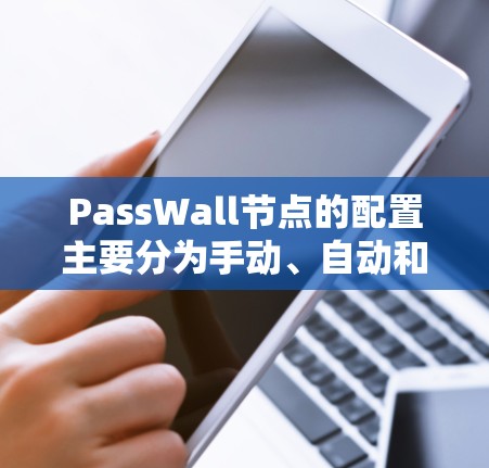 PassWall节点的配置主要分为手动、自动和脚本三种方式。以下是详细说明 PassWall节点的配置主要分为手动、自动和脚本三种方式。以下是详细说明