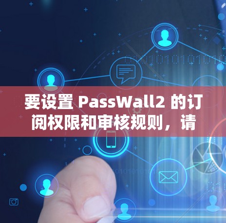要设置 PassWall2 的订阅权限和审核规则,请按照以下步骤操作 要设置 PassWall2 的订阅权限和审核规则,请按照以下步骤操作