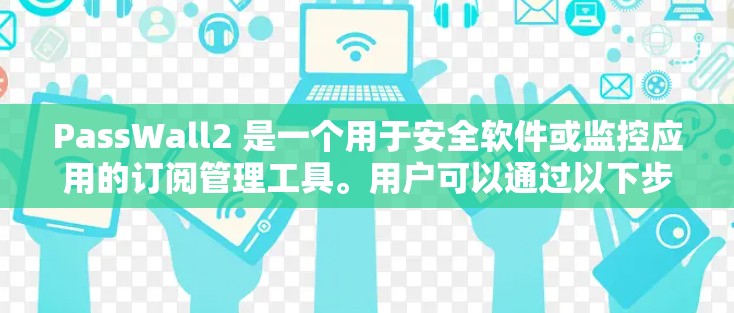 PassWall2 是一个用于安全软件或监控应用的订阅管理工具。用户可以通过以下步骤管理订阅内容和管理订阅 PassWall2 是一个用于安全软件或监控应用的订阅管理工具。用户可以通过以下步骤管理订阅内容和管理订阅