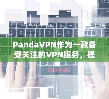 PandaVPN作为一款备受关注的VPN服务,提供了全面的解决方案,涵盖了安全性、移动应用、支付方式以及客服支持等多个方面。以下是对PandaVPN的总结和建议 PandaVPN作为一款备受关注的VPN服务,提供了全面的解决方案,涵盖了安全性、移动应用、支付方式以及客服支持等多个方面。以下是对PandaVPN的总结和建议