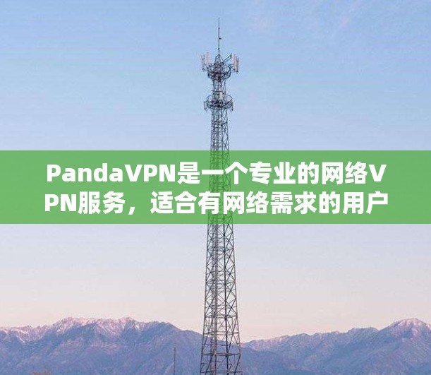 PandaVPN是一个专业的网络VPN服务,适合有网络需求的用户使用。以下是一步步的使用指南 PandaVPN是一个专业的网络VPN服务,适合有网络需求的用户使用。以下是一步步的使用指南