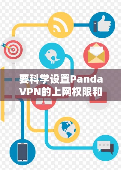 要科学设置PandaVPN的上网权限和安全设置,以下是一个清晰的步骤指南 要科学设置PandaVPN的上网权限和安全设置,以下是一个清晰的步骤指南