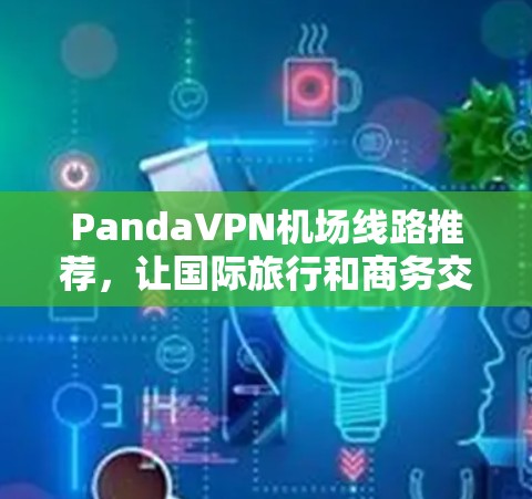 PandaVPN机场线路推荐,让国际旅行和商务交流更便捷 PandaVPN机场线路推荐,让国际旅行和商务交流更便捷